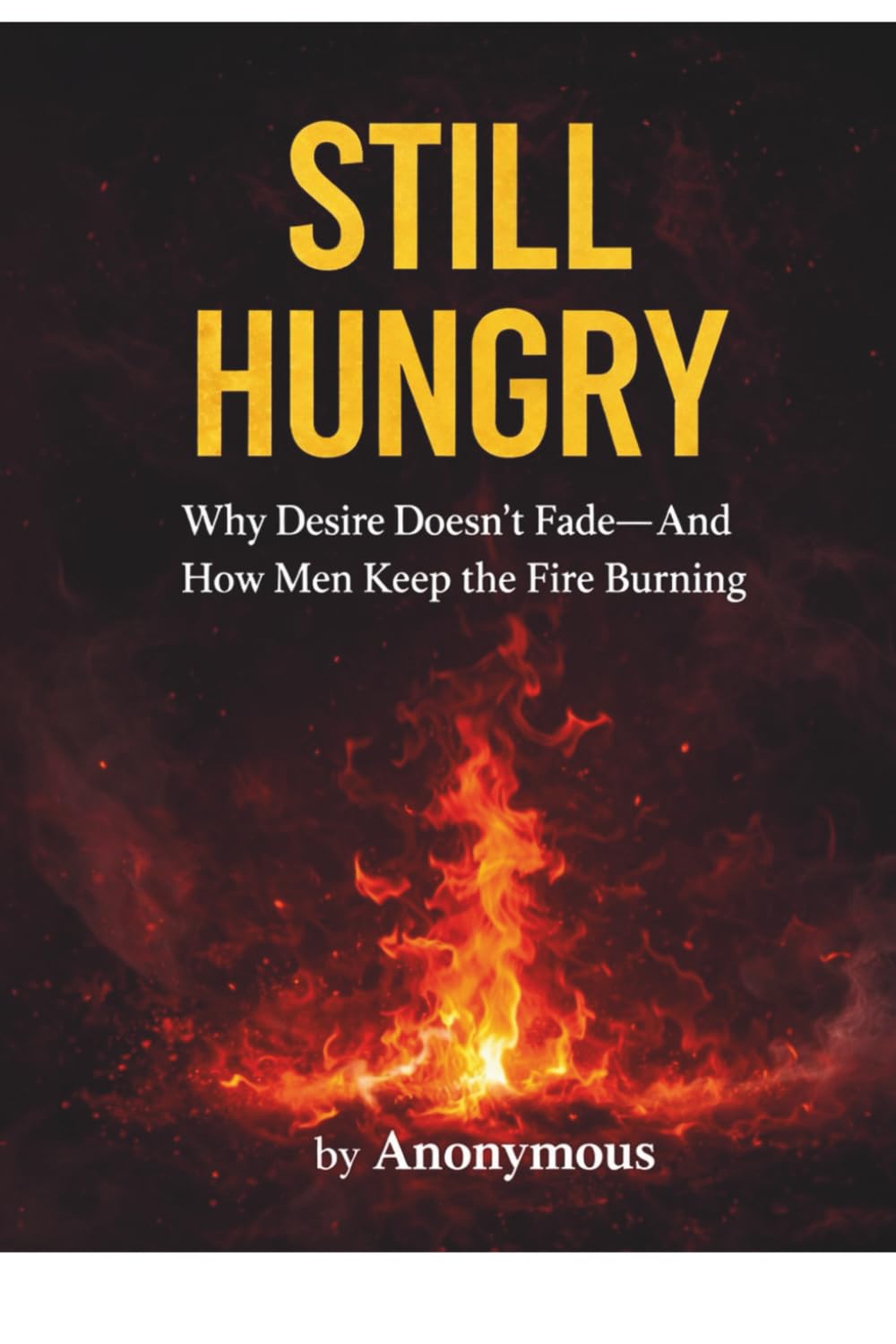 STILL HUNGRY: Why Desire Doesn’t Fade—and How Men Keep the Fire Burning