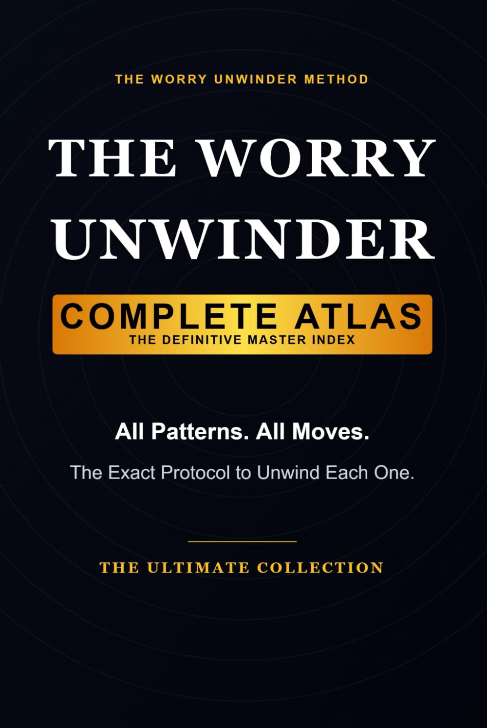 The Worry Unwinder Complete Atlas: A Cross-Indexed Field Guide to Night & Sleep, Health Anxiety, Work Overthinking, and Social Rumination (The Worry Unwinder Method)