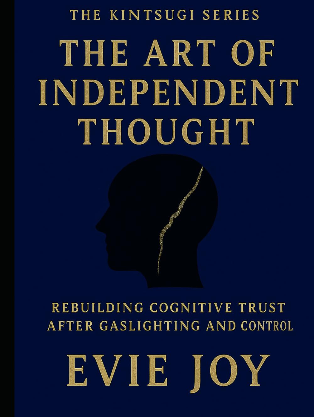 The Art Of Independent Thought: Rebuilding Cognitive Trust After Gaslighting and Control (The Kintsugi Series)