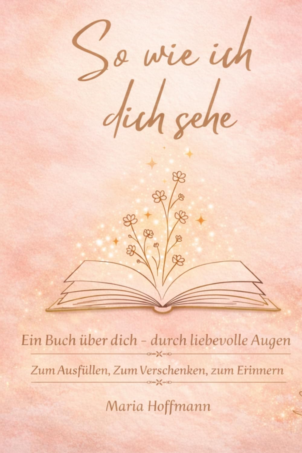 So wie ich dich sehe: Ein Buch über dich – aus liebevollen Augen Ein persönliches Geschenk von Herzen