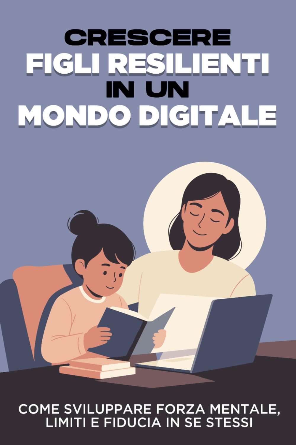 Crescere figli resilienti in un mondo digitale: Come sviluppare forza mentale, limiti e fiducia in se stessi