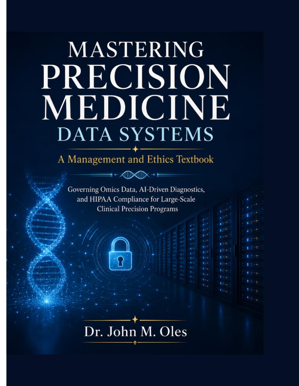 MASTERING PRECISION MEDICINE DATA SYSTEMS A Management and Ethics Textbook: Governing Omics Data, AI-Driven Diagnostics, and HIPAA Compliance for Large-Scale Clinical Precision Programs
