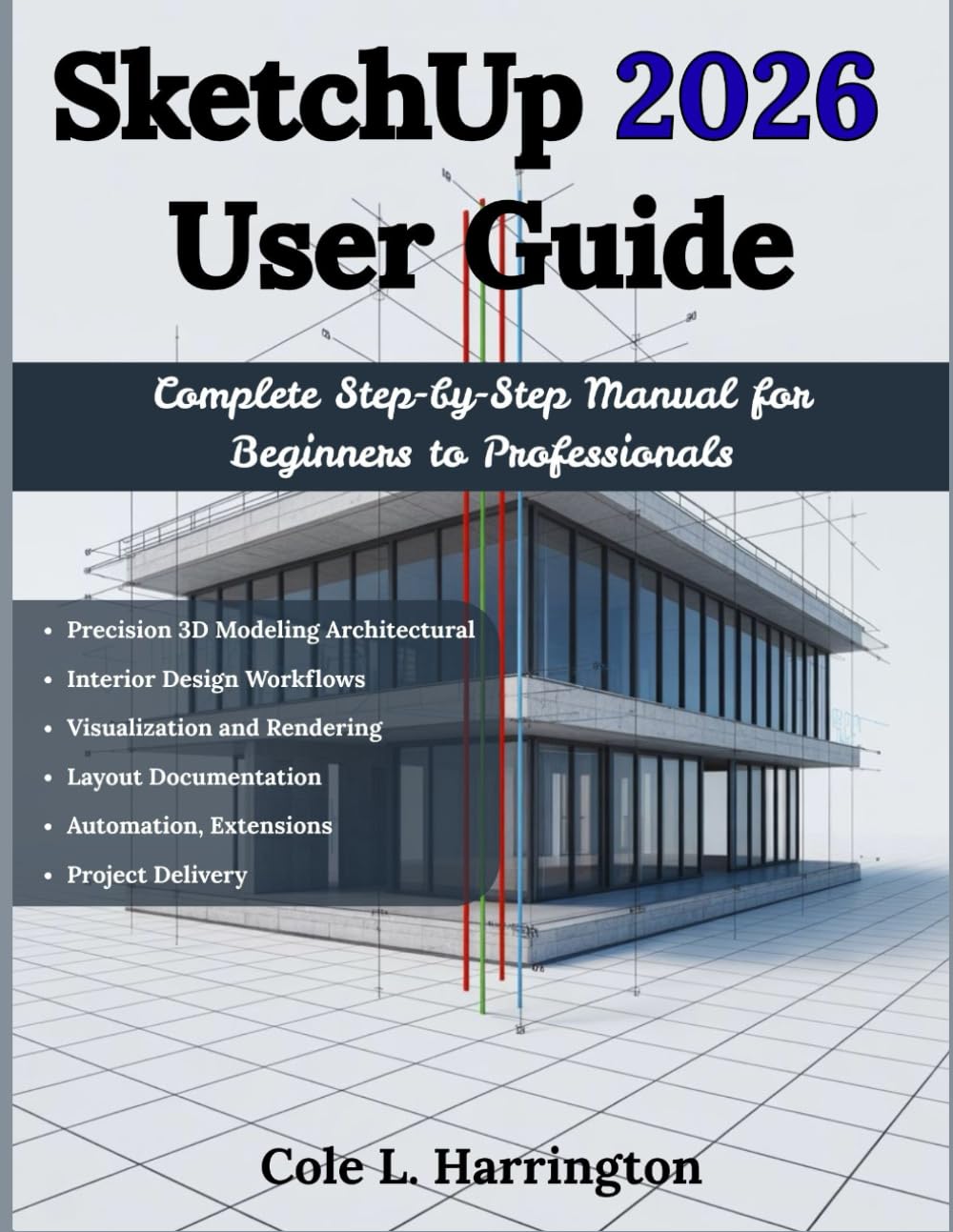 SketchUp 2026 User Guide: Complete Step-by-Step Manual for Beginners to Pro: For Precision 3D Modeling, Architectural and Interior Design Workflows, ... Automation, Extensions, and Project Delivery