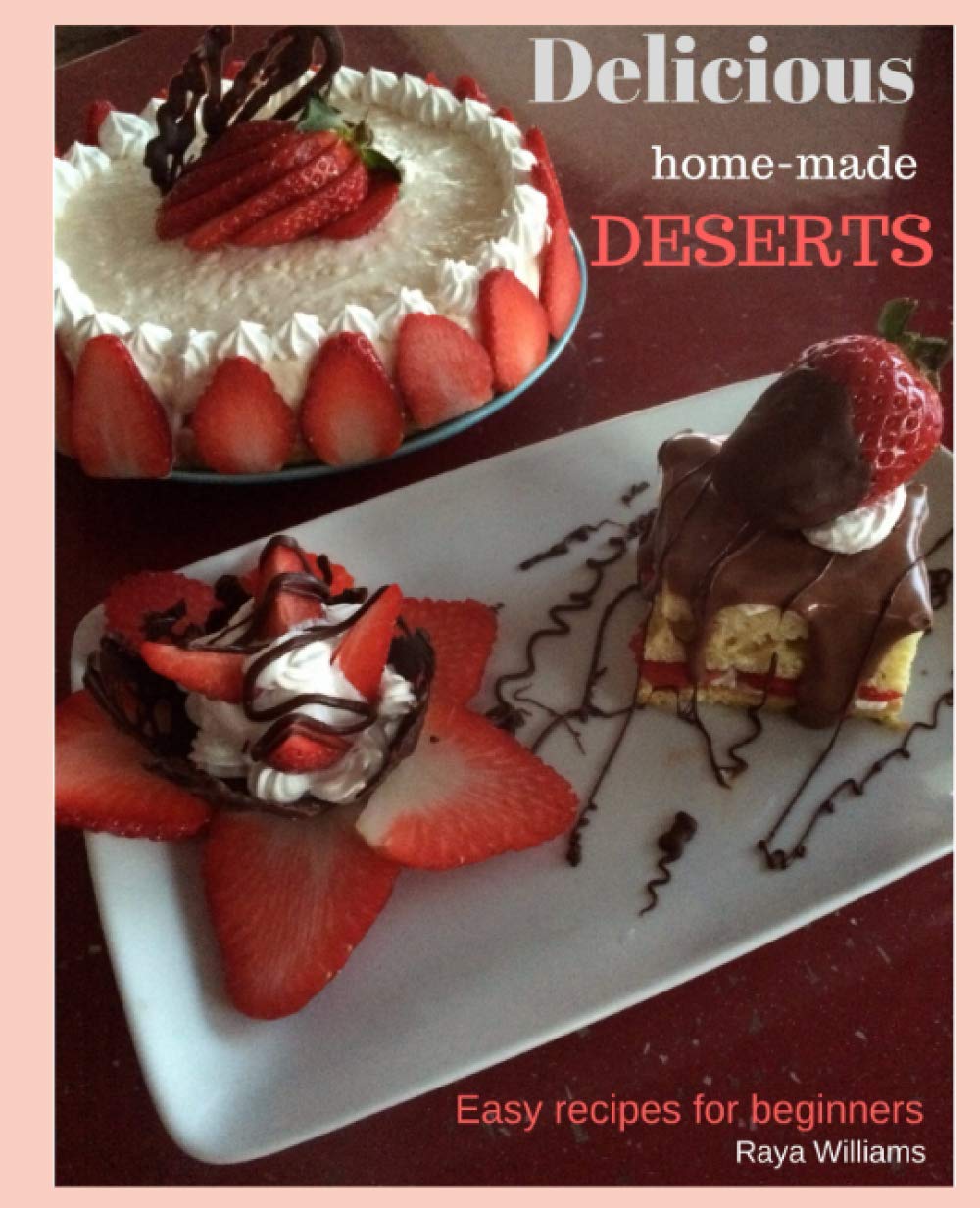 Delicious home made deserts: Easy Recipes for Beginners - Homemade Cooking Book