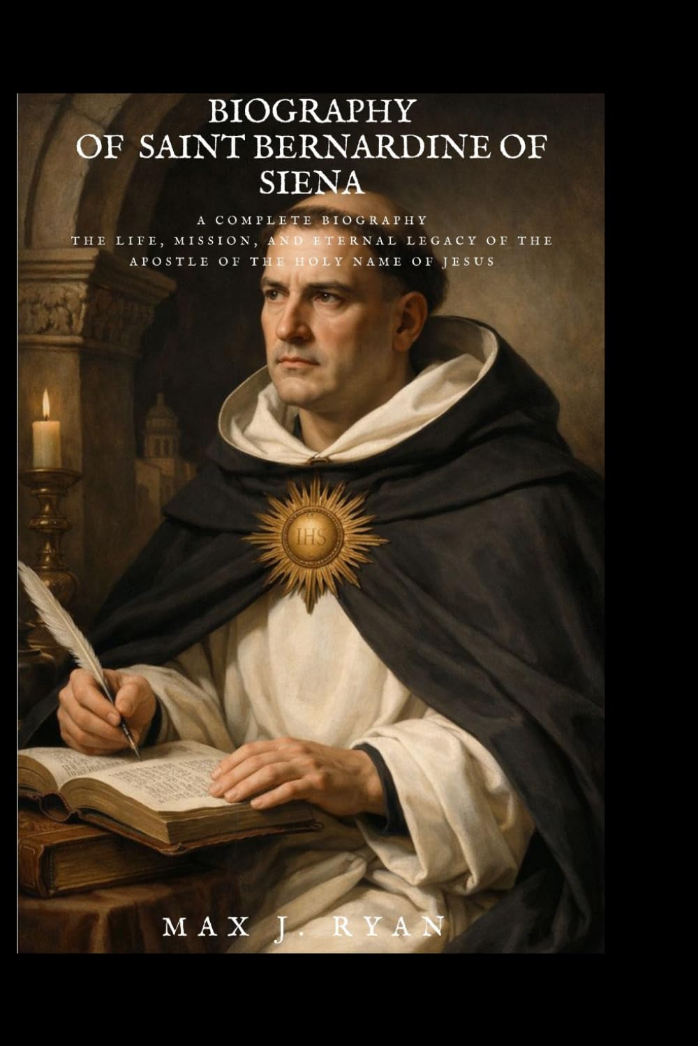 BIOGRAPHY OF SAINT BERNARDINE OF SIENA: A Complete Biography The Life, Mission, and Eternal Legacy of the Apostle of the Holy Name of Jesus
