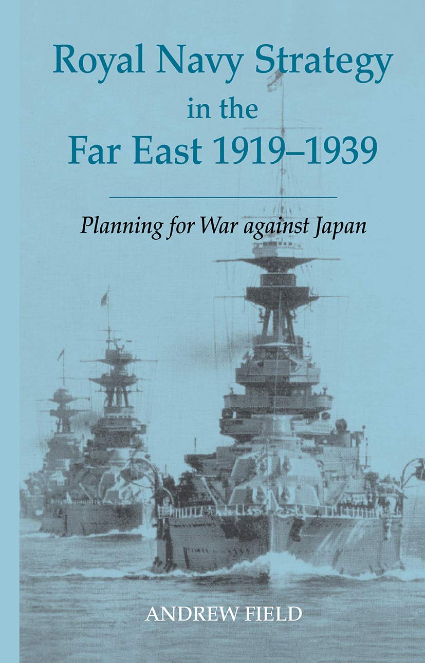 Royal Navy Strategy in the Far East 1919-1939: Planning for War Against Japan: 22 (Cass Series: Naval Policy and History)