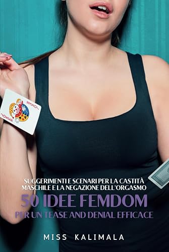 50 idee Femdom per un Tease and Denial efficace: Suggerimenti e scenari per la castità maschile e la negazione dell’orgasmo