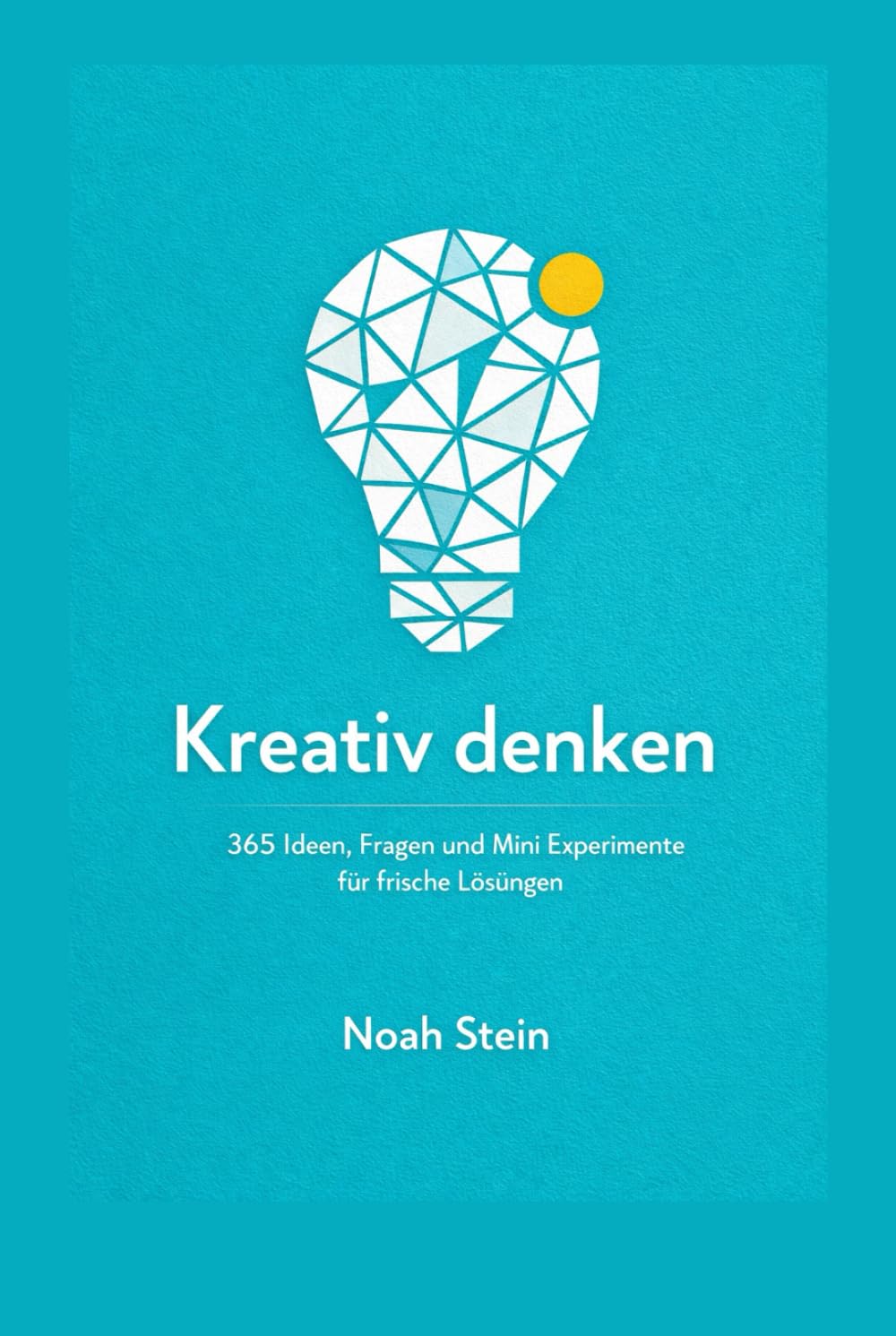 Kreativ denken: 365 Ideen, Fragen und Mini Experimente für frische Lösungen