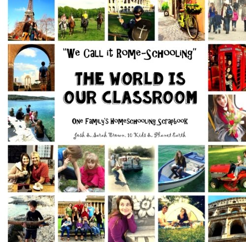 We Call It Rome-Schooling - The World is Our Classroom: One Family's Homeschooling Scrapbook (Josh & Sarah Brown, 10 Kids & Planet Earth) (Volume 1)