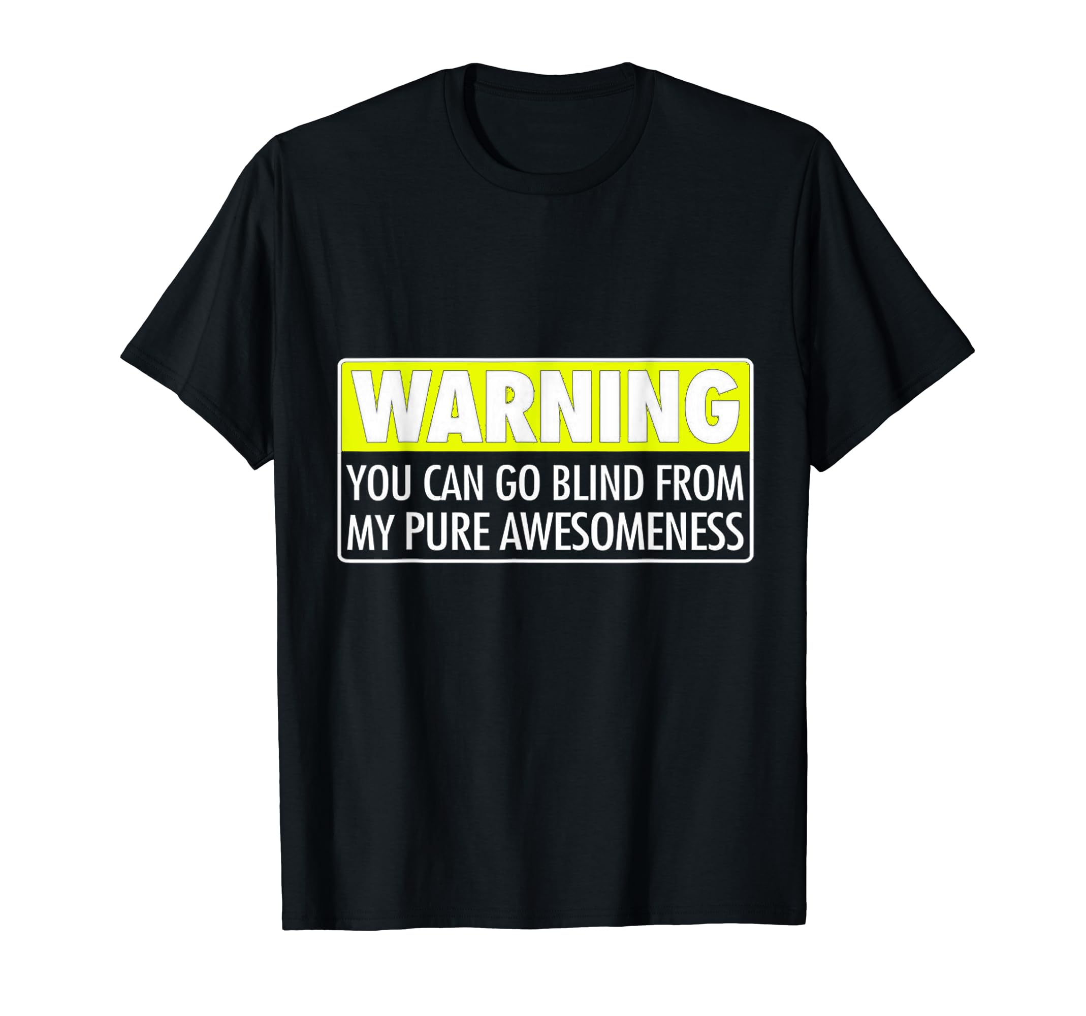 Warning Label T Shirt You Can Go Blind From My Awesomeness