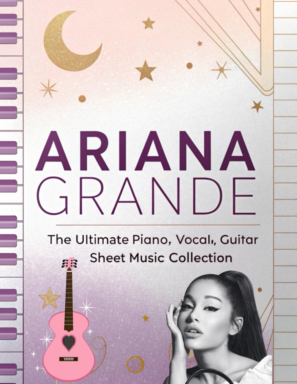 Ariana Grande, The Ultimate Piano, Vocal, Guitar Sheet Music Collection: The Complete Songbook for Piano, Vocal, and Guitar