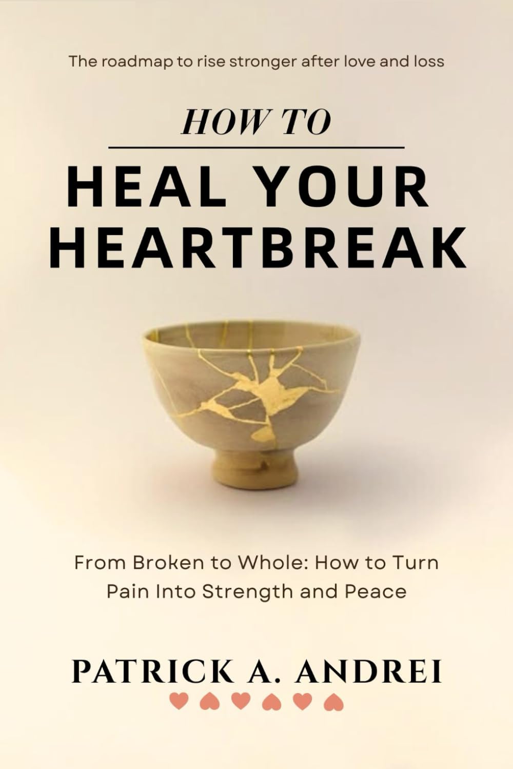 How To Heal Your Heartbreak: From Broken to Whole — A Breakup Recovery Guide to Let Go, Rebuild Confidence, and Create Lasting Peace