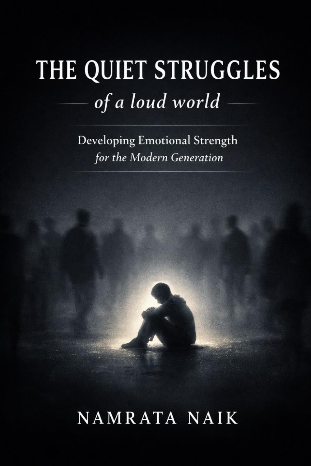 The Quiet Struggles of a Loud World: Developing Emotional Strength for the Modern Generation