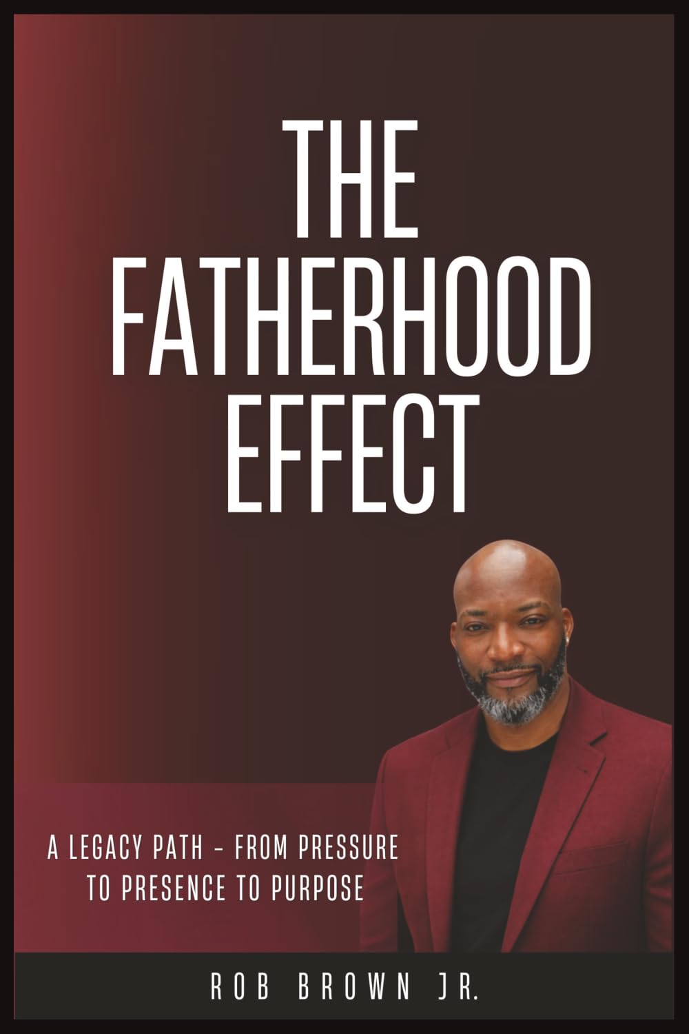 The Fatherhood Effect: A Legacy Path - From Pressure To Presence To Purpose