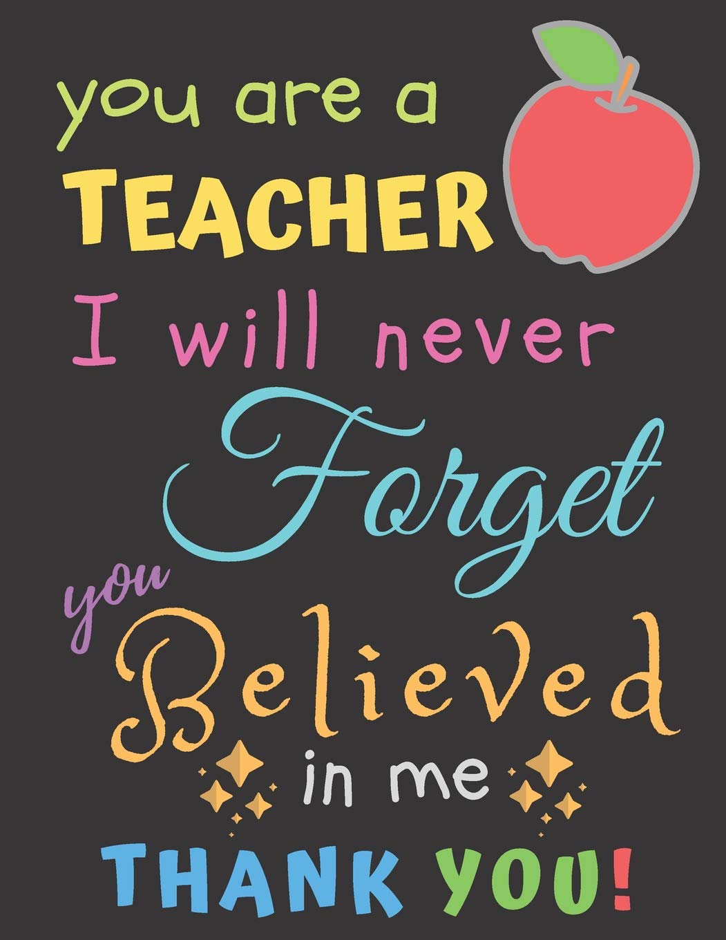 You Are A Teacher I Will Never Forget You Believed In Me Thank You: Teacher Notebook Gift | Teacher Gift Appreciation | Teacher Thank You Gift | Gift For Teachers | 8.5"x 11" inches, 100 pages