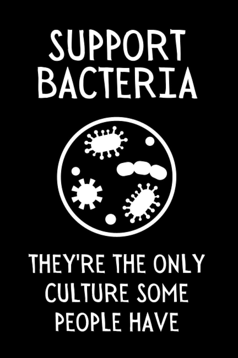 Support Bacteria - They're The Only Culture Some People Have: Funny Microbiology Notebook With Lined Pages, A Great Appreciation Gift Idea For Microbiologist