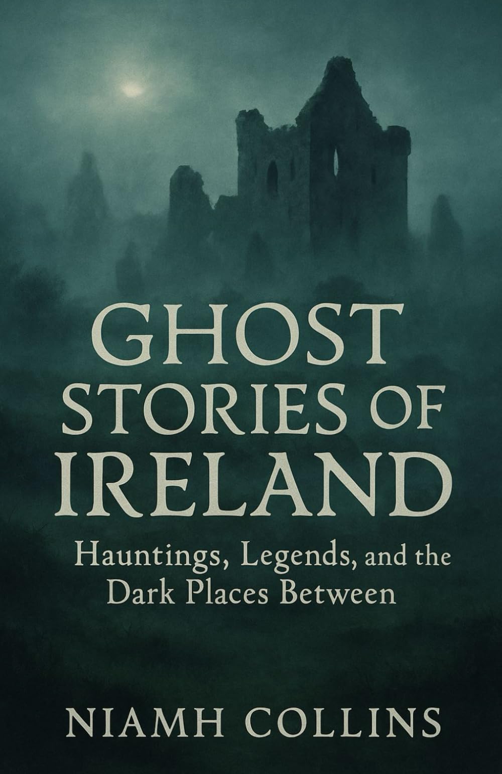 Ghost Stories of Ireland: Hauntings, Legends, and the Dark Places Between