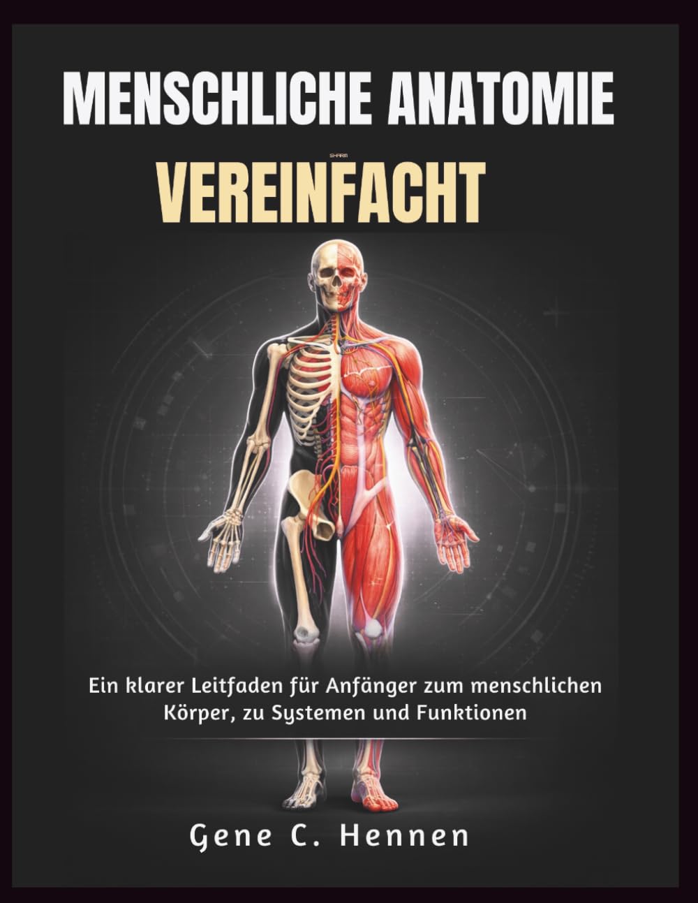 MENSCHLICHE ANATOMIE VEREINFACHT: Ein klarer Leitfaden für Anfänger zum menschlichen Körper, zu Systemen und Funktionen
