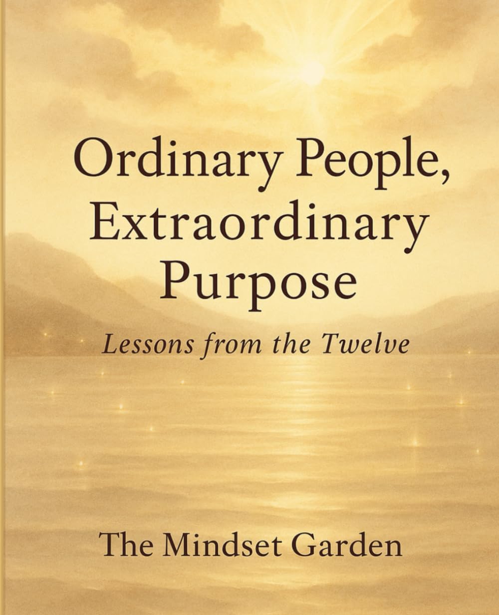 Ordinary People, Extraordinary Purpose.: Lessons from the Twelve.
