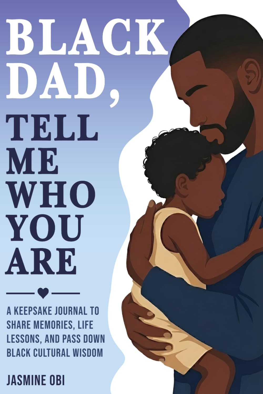 Black Dad, Tell Me Who You Are: A Black Father’s Keepsake Journal to Share Memories, Life Lessons, and Pass Down Black Cultural Wisdom