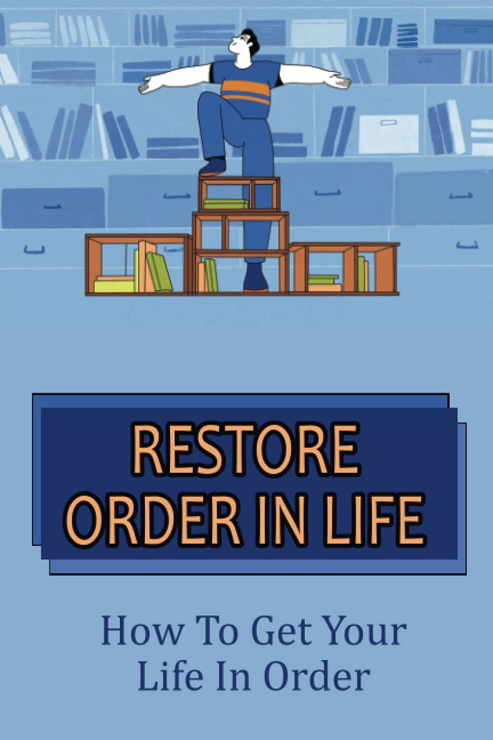 Restore Order In Life: How To Get Your Life In Order: How Do I Get My Life Back In Order?