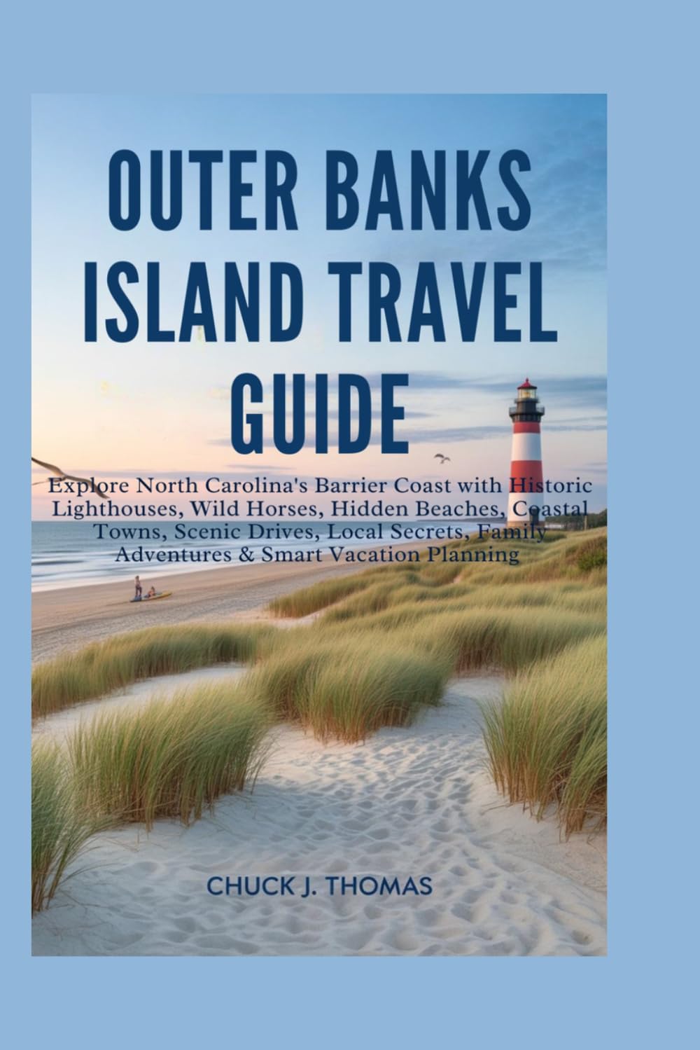 OUTER BANKS ISLAND TRAVEL GUIDE: Explore North Carolina's Barrier Coast with Historic Lighthouses, Wild Horses, Hidden Beaches, Coastal Towns, Scenic ... Family Adventures & Smart Vacation Planning