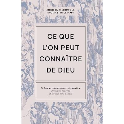 Ce que l'on peut conna&icirc;tre de Dieu: De bonnes raisons pour croire en Dieu, d&eacute;couvrir la v&eacute;rit&eacute; et trouver sens &agrave; la vie