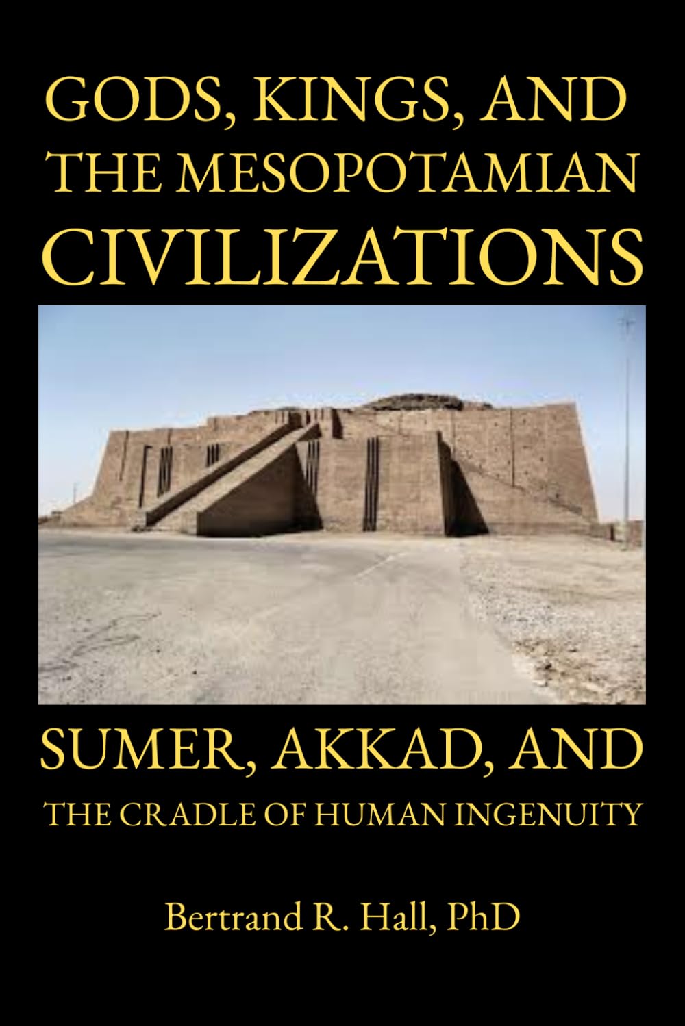 Gods, Kings, and the Mesopotamian Civilizations: Sumer, Akkad, and the Cradle of Human Ingenuity