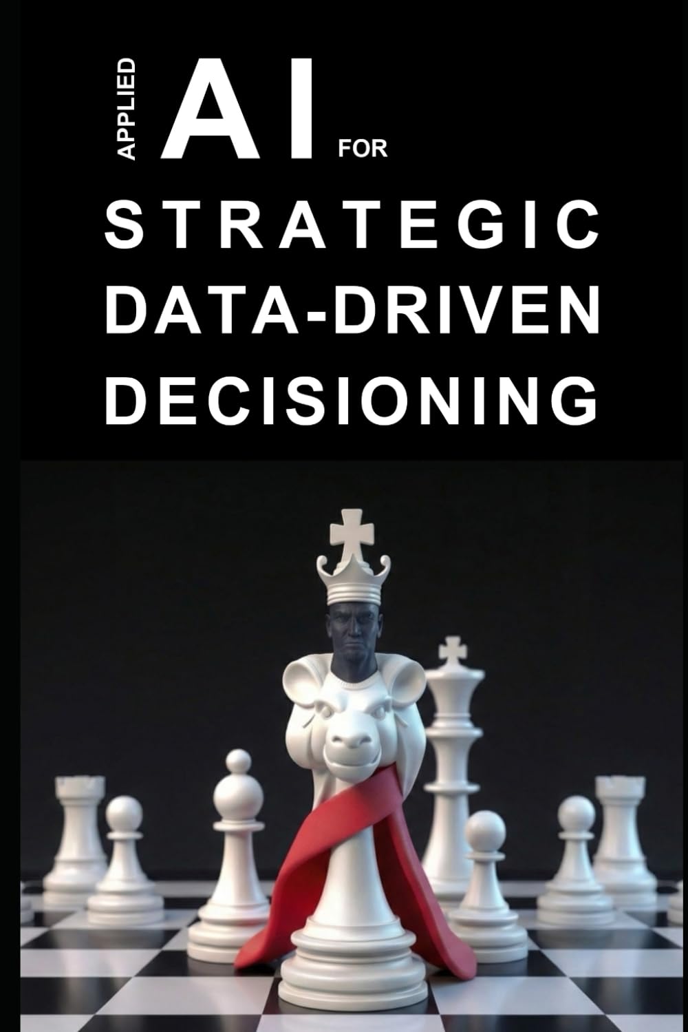 Applied AI for Strategic Data-Driven Decisioning: A Practical Guide to Transforming Data into Strategy using Generative AI