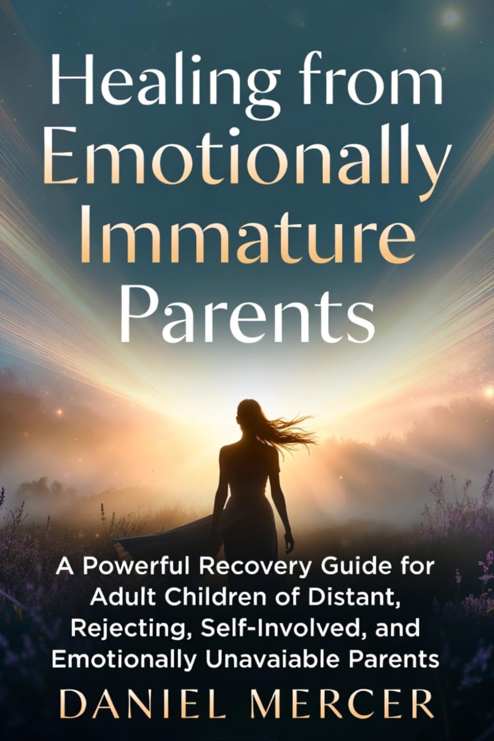 Healing from Emotionally Immature Parents:: A Powerful Recovery Guide for Adult Children of Distant, Rejecting, Self-Involved, and Emotionally Unavailable Parents