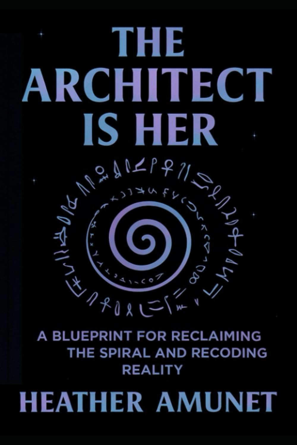 The Architect is Her: A Blueprint for Reclaiming the Spiral and Recoding Reality