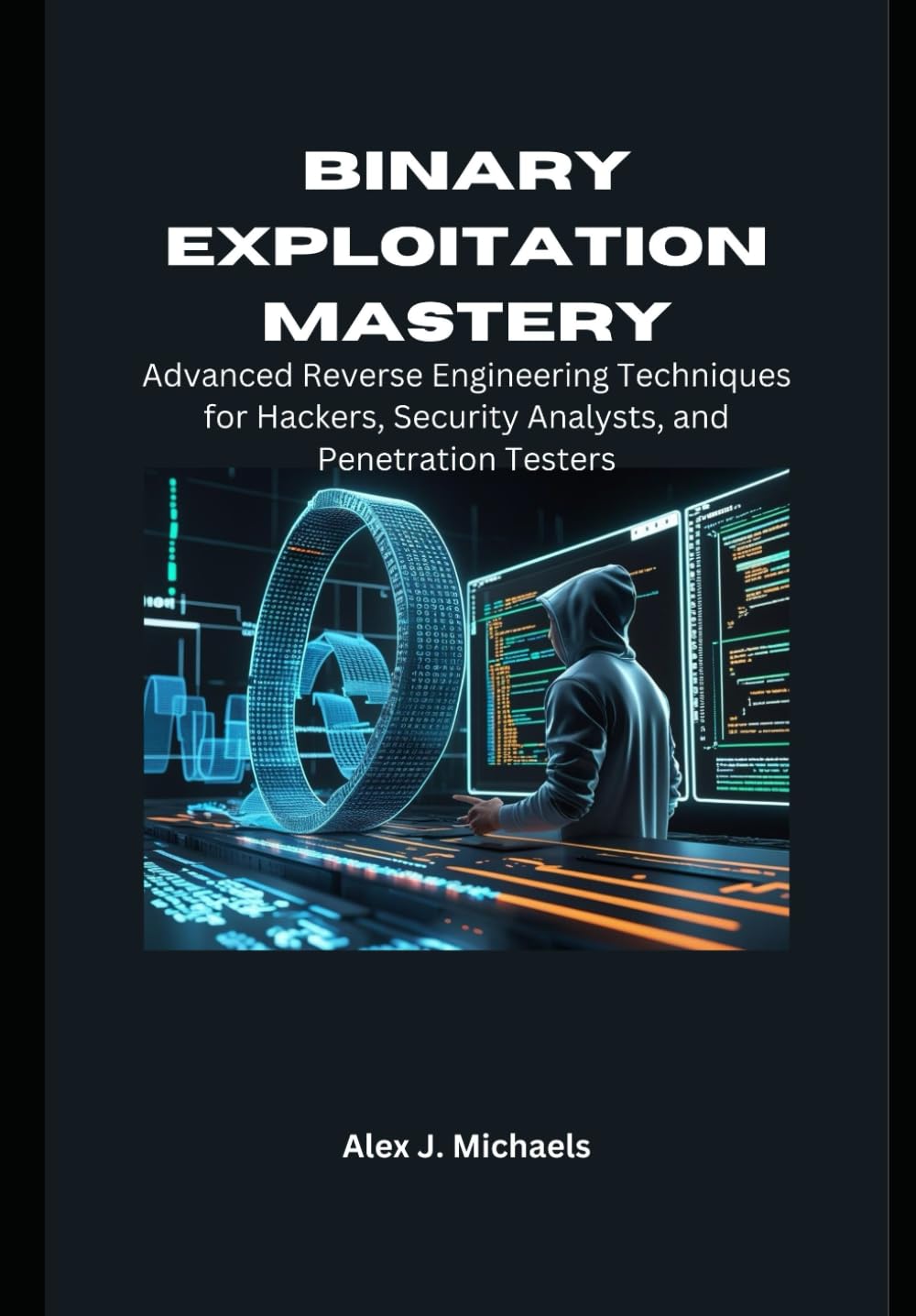 Binary Exploitation Mastery: Advanced Reverse Engineering Techniques for Hackers, Security Analysts, and Penetration Testers