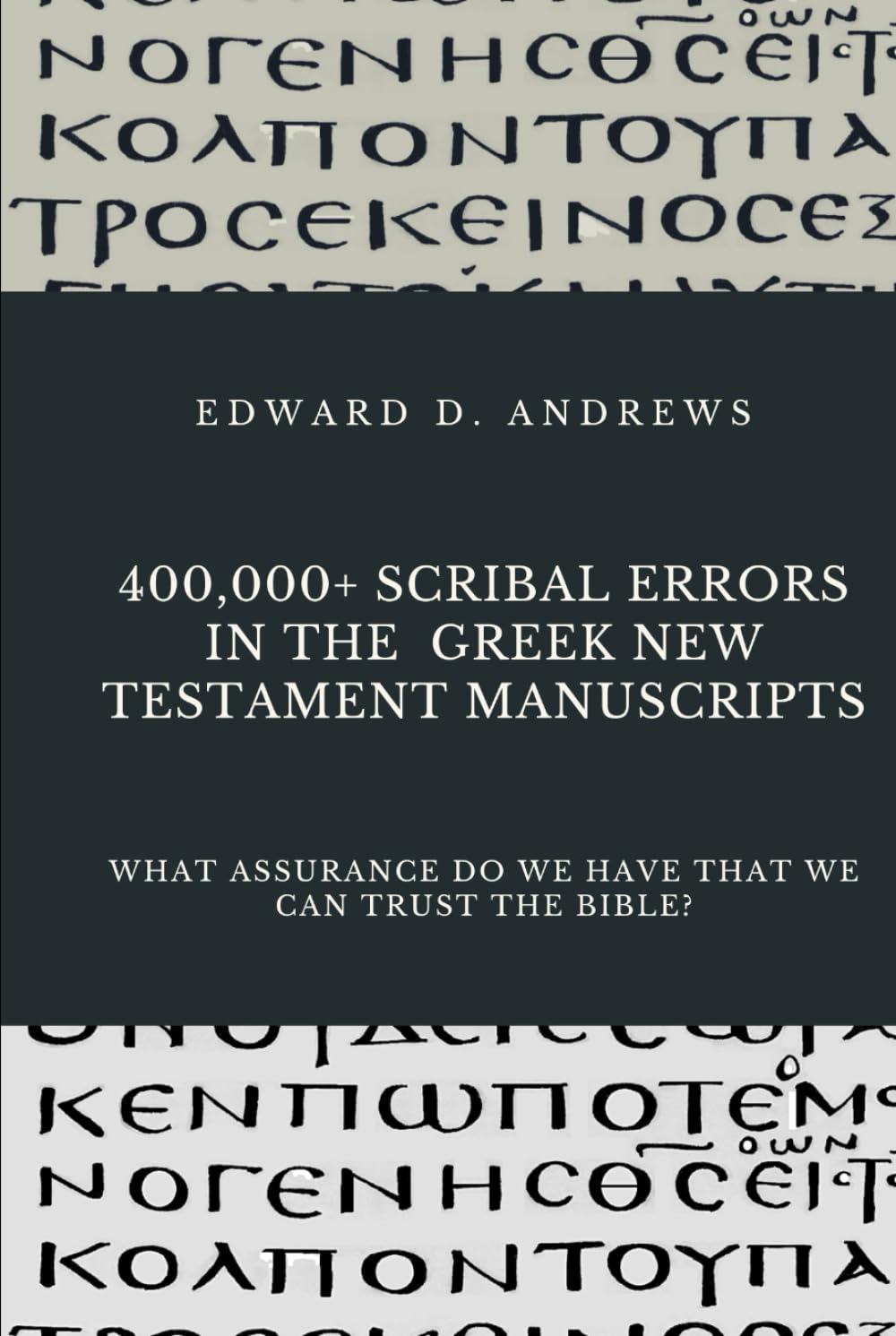 400,000+ SCRIBAL ERRORS IN THE GREEK NEW TESTAMENT MANUSCRIPTS: What Assurance Do We Have that We Can Trust the Bible?