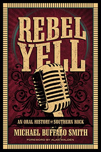 Rebel Yell: An Oral History of Southern Rock Rebel Yell: An Oral History of Southern Rock