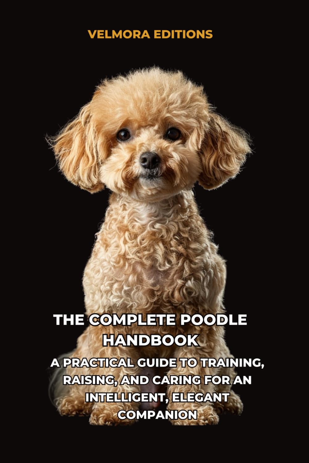 The Complete Poodle Handbook: A Practical Guide to Training, Raising, and Caring for an Intelligent, Elegant Companion