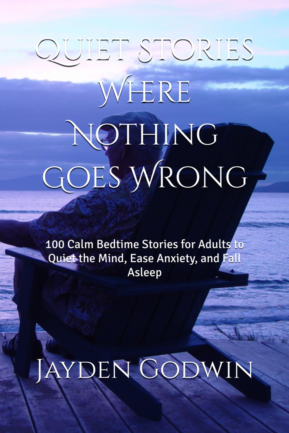 Quiet Stories Where Nothing Goes Wrong: 100 Calm Bedtime Stories for Adults to Quiet the Mind, Ease Anxiety, and Fall Asleep