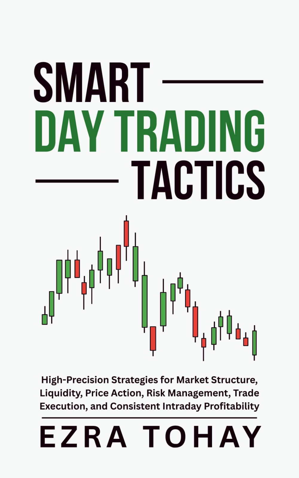 Smart Day Trading Tactics: High-Precision Strategies for Market Structure, Liquidity, Price Action, Risk Management, Trade Execution, and Consistent Intraday Profitability