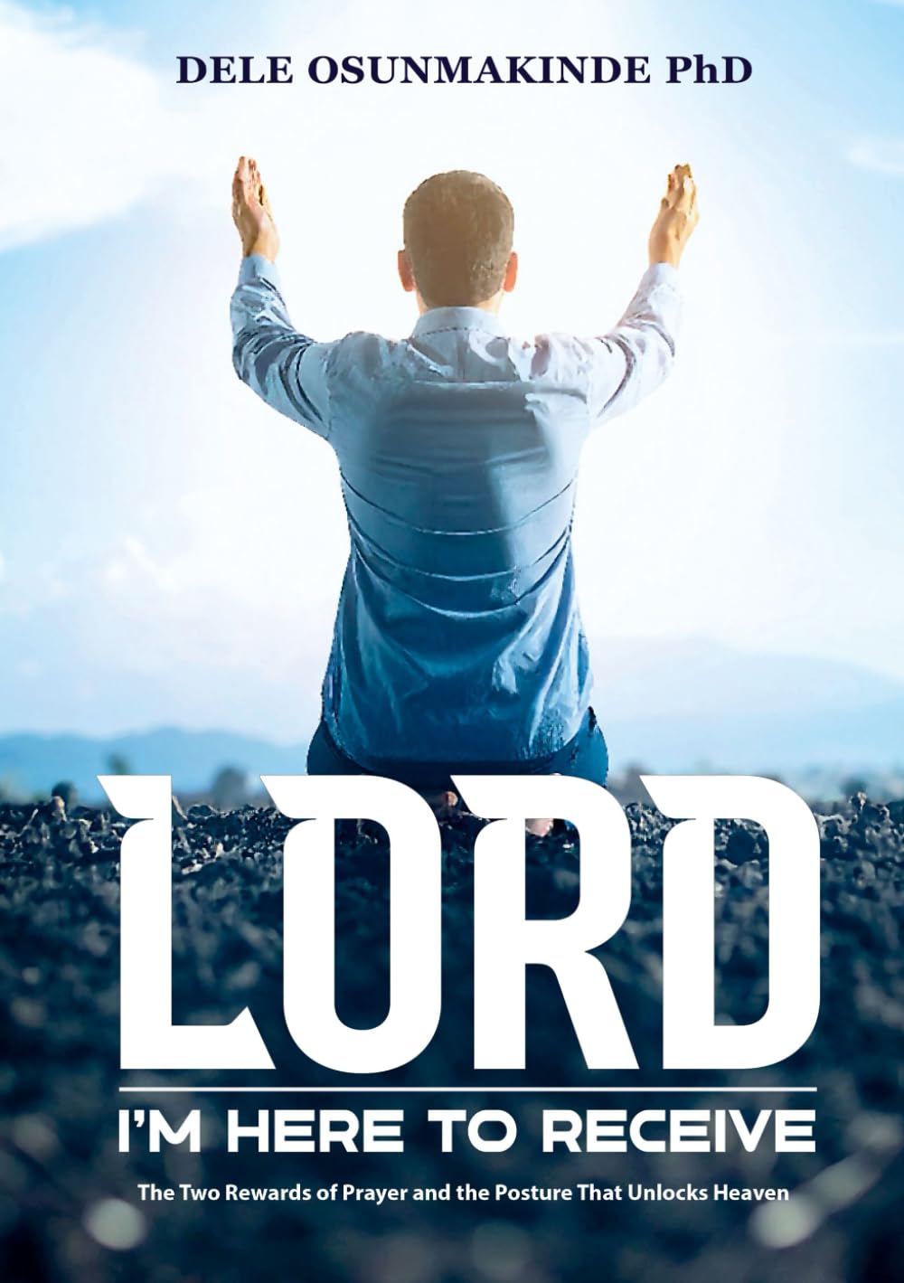 LORD, I'M HERE TO RECEIVE: The Two Rewards of Prayer and the Posture That Unlocks Heaven