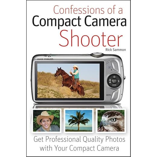 Confessions of a Compact Camera Shooter: Get Professional Quality Photos with Your Compact Camera