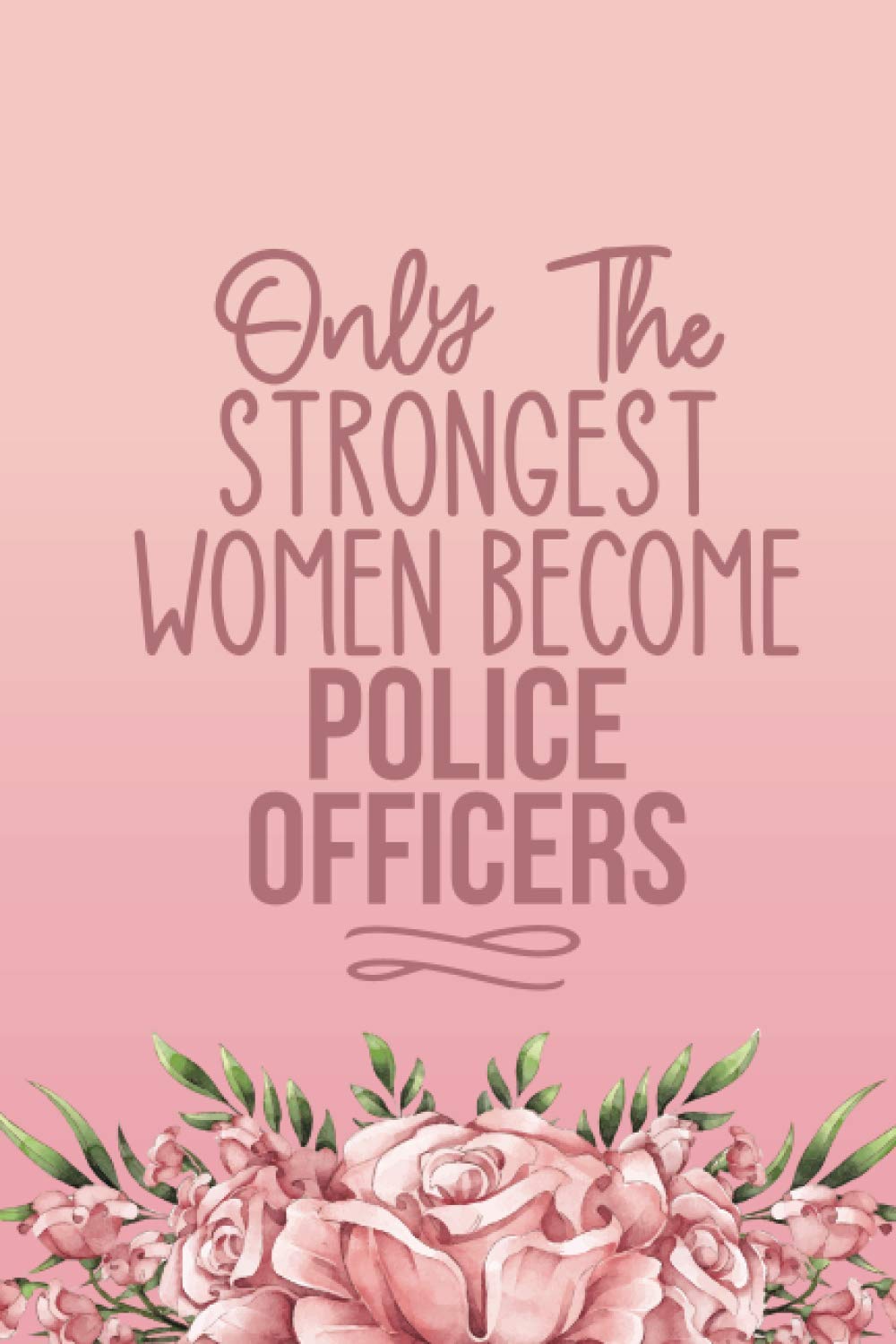 Only The Strongest Women Become Police Officers: Cute Police Officer Gifts For Women - Blank Lined Notebook Journal