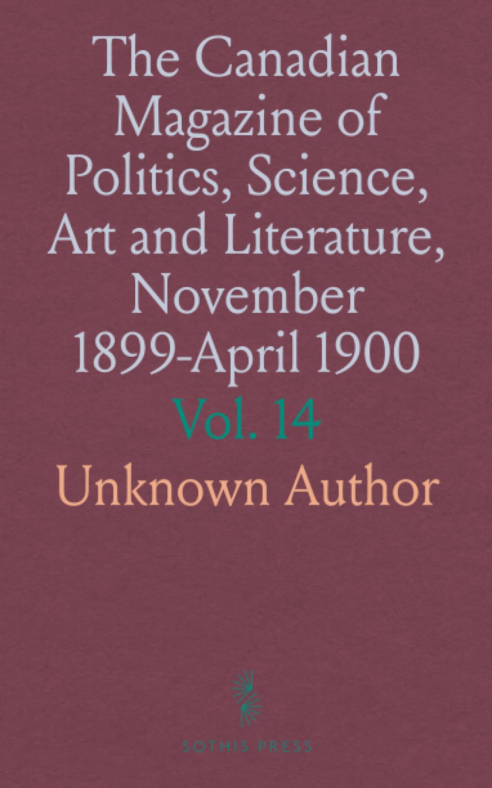 The Canadian Magazine of Politics, Science, Art and Literature, November 1899-April 1900