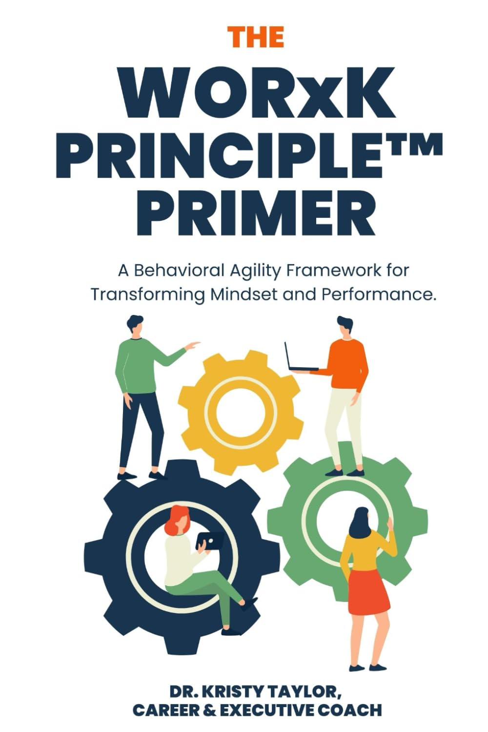The WORxK Principle™ Primer: A Behavioral Agility Framework for Transforming Mindset and Performance