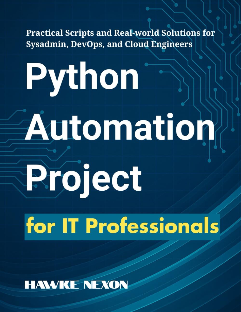 Python Automation Projects for IT Professionals: Practical Scripts and Real-world Solutions for Sysadmin, DevOps, and Cloud Engineers