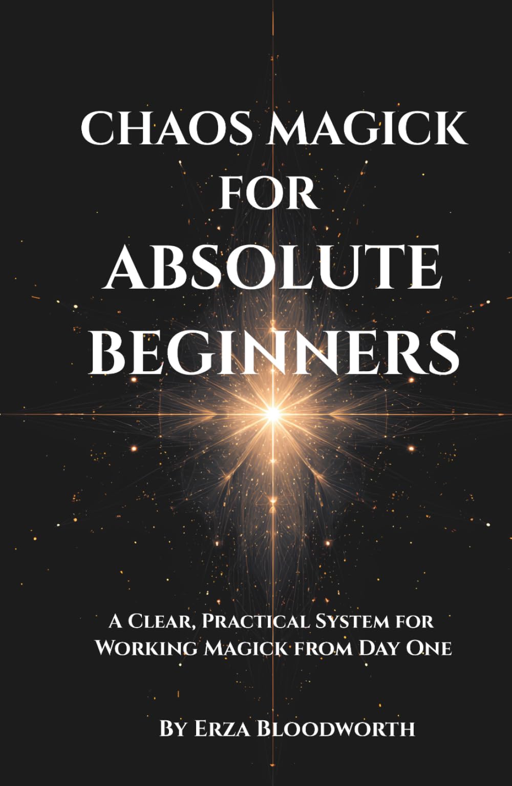 Chaos Magick For Absolute Beginners: A Clear, Practical System for Working Magick from Day One: Hands-on chaos magic for everyday outcomes.