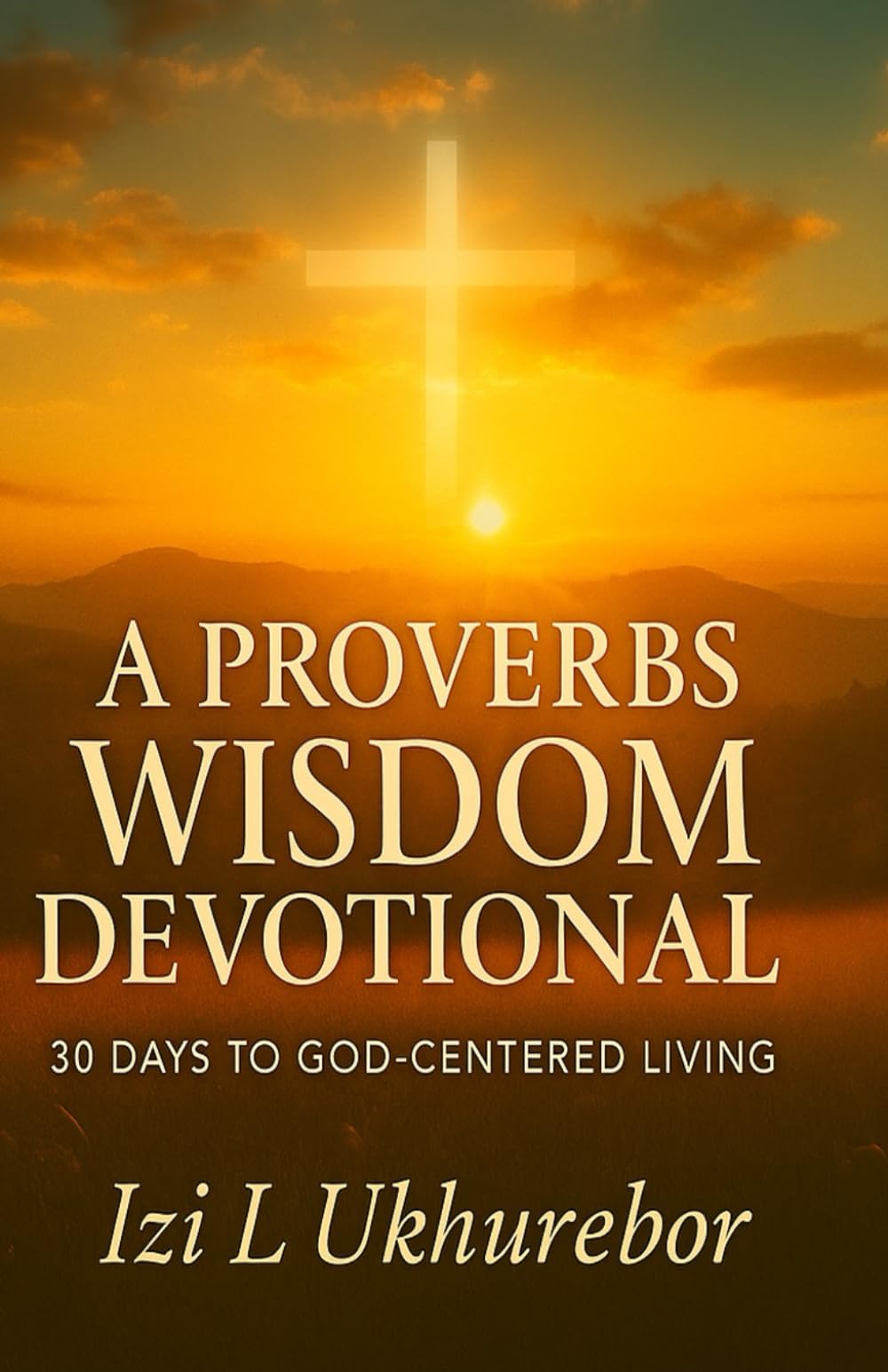 A PROVERBS WISDOM DEVOTIONAL: 30 DAYS TO GOD CENTERED LIVING