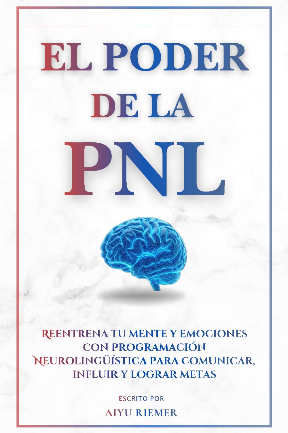 El poder de la PNL: Reentrena tu mente y emociones con Programación Neurolingüística para comunicar, influir y lograr metas