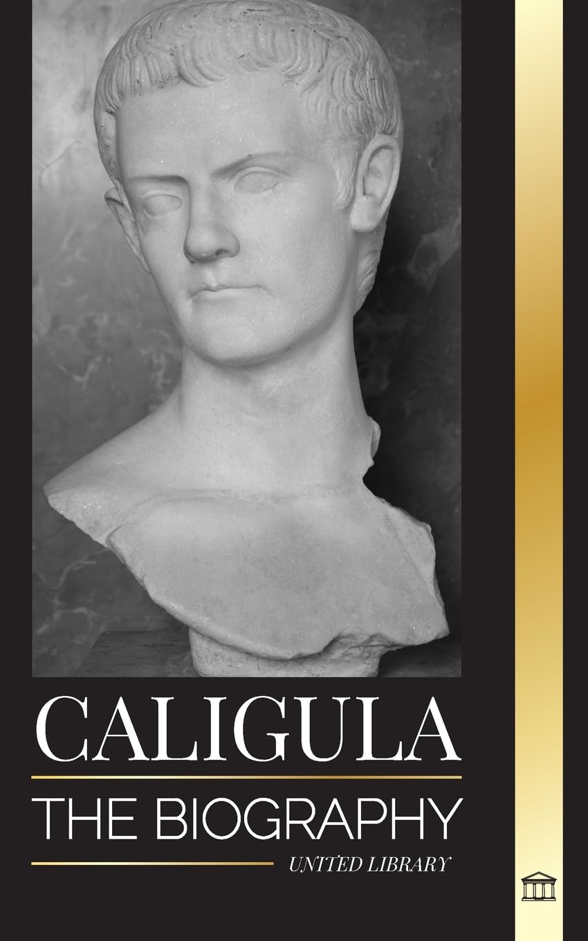 Caligula: The biography of the mad Roman emperor corrupted by power (History)
