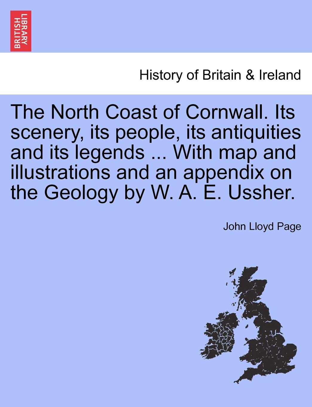 The North Coast of Cornwall. Its Scenery, Its People, Its Antiquities and Its Legends ... with Map and Illustrations and an Appendix on the Geology by W. A. E. Ussher.