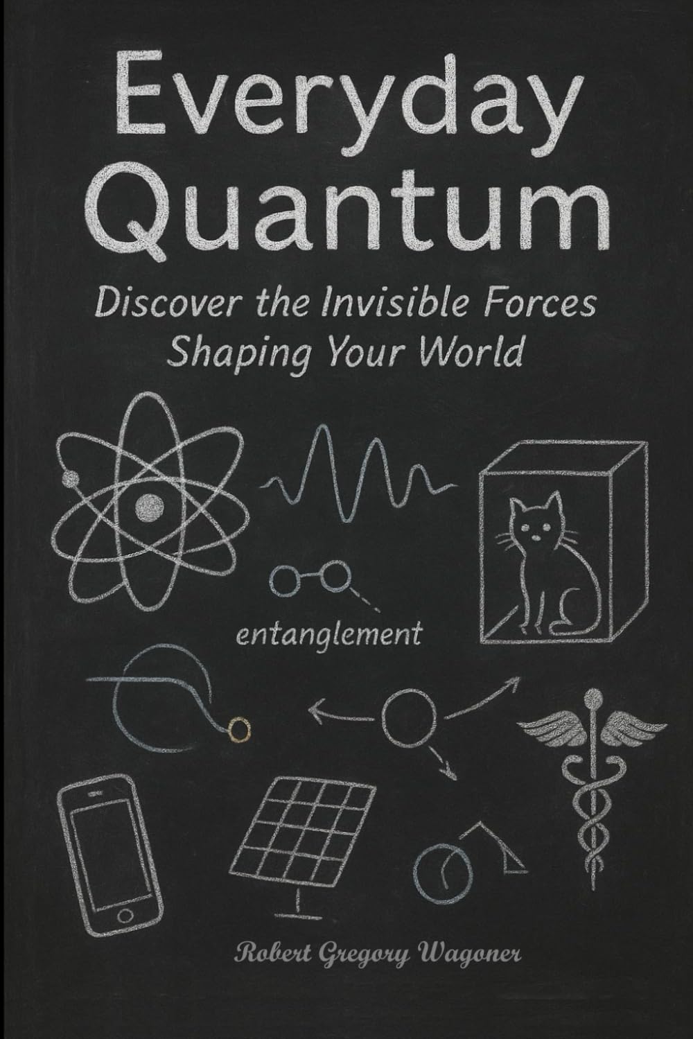 Everyday Quantum: Discover the Invisible Forces Shaping Your World