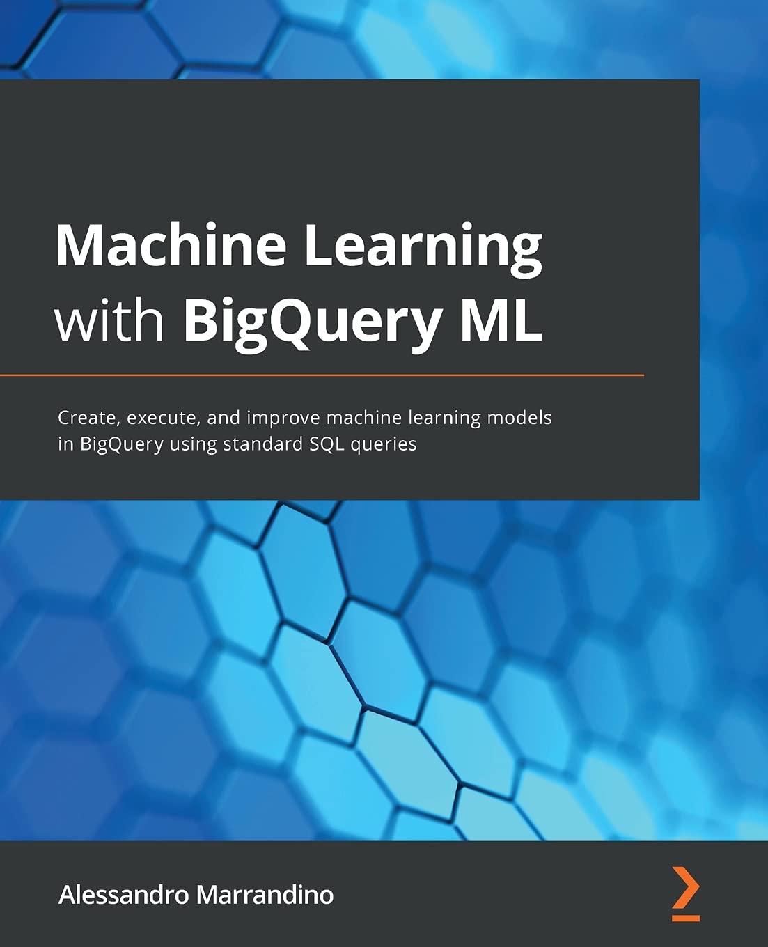 Machine Learning with BigQuery ML: Create, execute, and improve machine learning models in BigQuery 
